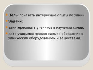 Цель: показать интересные опыты по химии Задачи: заинтересовать учеников в и