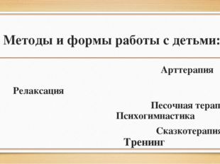 Методы и формы работы с детьми: Арттерапия Релаксация Песочная терапия Психо