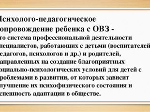 Психолого-педагогическое сопровождение ребенка с ОВЗ - это система профессион