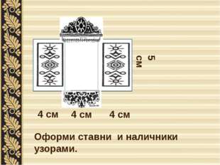  4 см 4 см 4 см 5 см Оформи ставни и наличники узорами. 